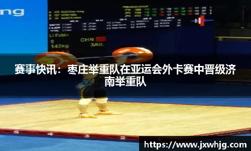赛事快讯：枣庄举重队在亚运会外卡赛中晋级济南举重队