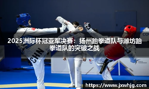2025洲际杯冠亚军决赛：扬州跆拳道队与潍坊跆拳道队的突破之战