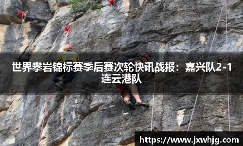 世界攀岩锦标赛季后赛次轮快讯战报：嘉兴队2-1连云港队