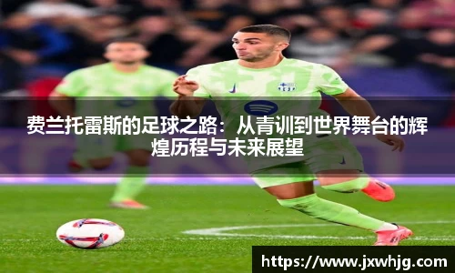 费兰托雷斯的足球之路：从青训到世界舞台的辉煌历程与未来展望