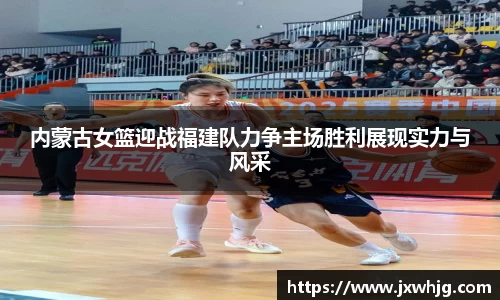 内蒙古女篮迎战福建队力争主场胜利展现实力与风采