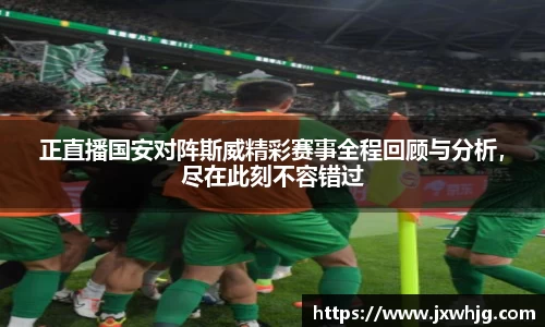 正直播国安对阵斯威精彩赛事全程回顾与分析，尽在此刻不容错过